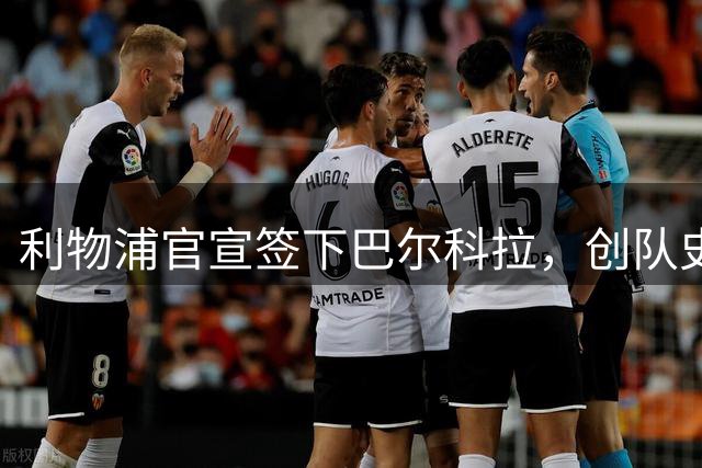 利物浦官宣签下巴尔科拉，创队史最高转会费纪录