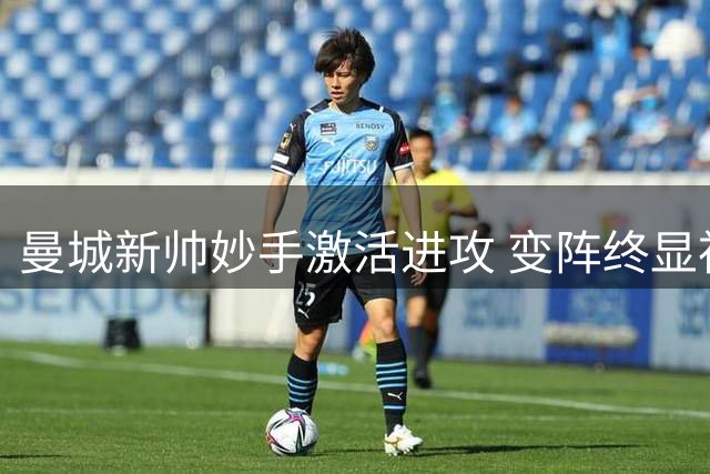 曼城新帅妙手激活进攻 变阵终显神威