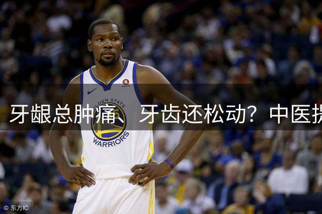 牙龈总肿痛、牙齿还松动？中医提醒：别只怪上火，分清胃火还是肾虚