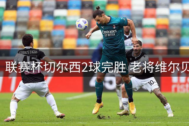 联赛杯切尔西2球完胜 老将维尔贝克首破门
